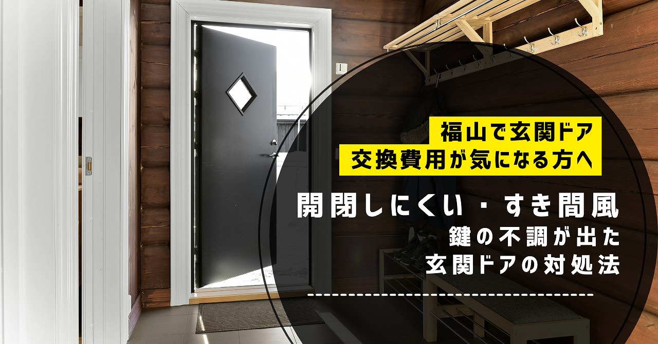 福山で玄関ドア交換費用が気になる方へ、開閉しにくい・すき間風・鍵の不調が出た玄関ドアの対処法